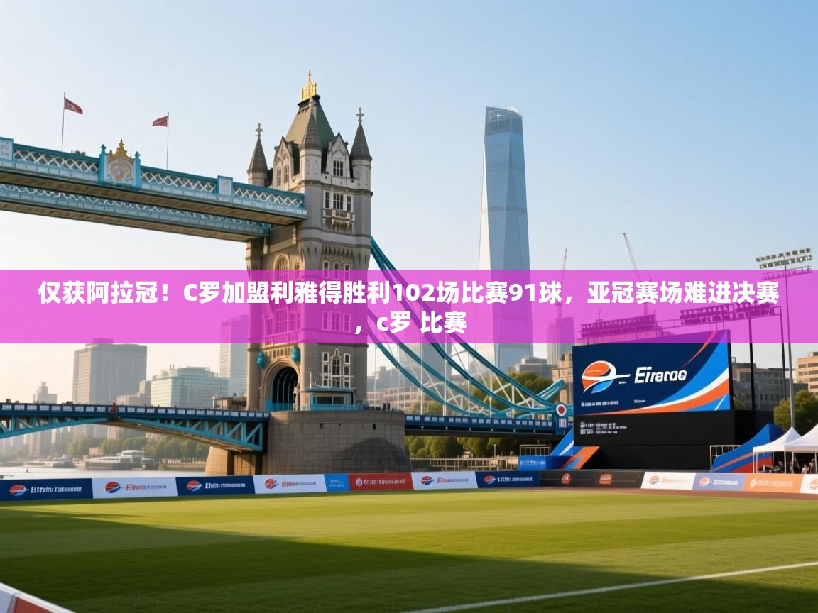 开云体育在线入口-仅获阿拉冠！C罗加盟利雅得胜利102场比赛91球，亚冠赛场难进决赛，c罗 比赛  第1张