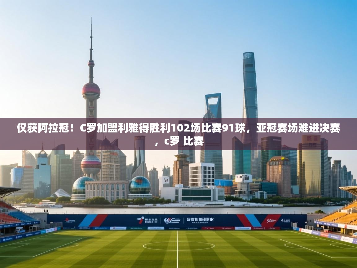 开云体育在线入口-仅获阿拉冠！C罗加盟利雅得胜利102场比赛91球，亚冠赛场难进决赛，c罗 比赛  第3张