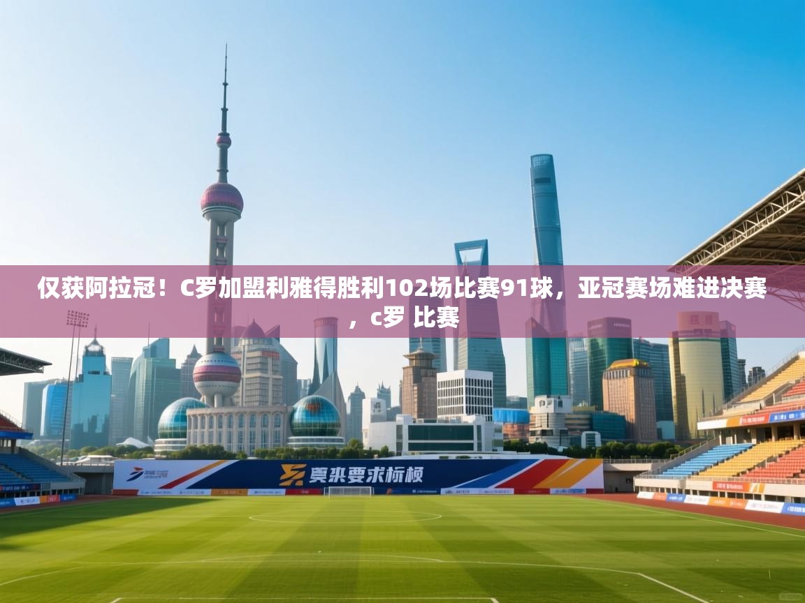 开云体育在线入口-仅获阿拉冠！C罗加盟利雅得胜利102场比赛91球，亚冠赛场难进决赛，c罗 比赛  第4张