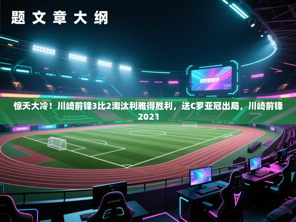 开云体育iOS安装教程-惊天大冷!川崎前锋3比2淘汰利雅得胜利,送C罗亚冠出局,川崎前锋2021 第3张