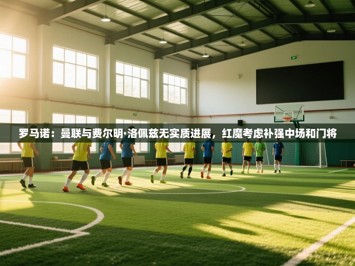 开云体育app投诉-罗马诺:曼联与费尔明·洛佩兹无实质进展,红魔考虑补强中场和门将 第3张