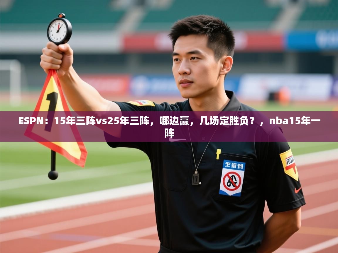 开云直播-ESPN:15年三阵vs25年三阵,哪边赢,几场定胜负?,nba15年一阵 第1张