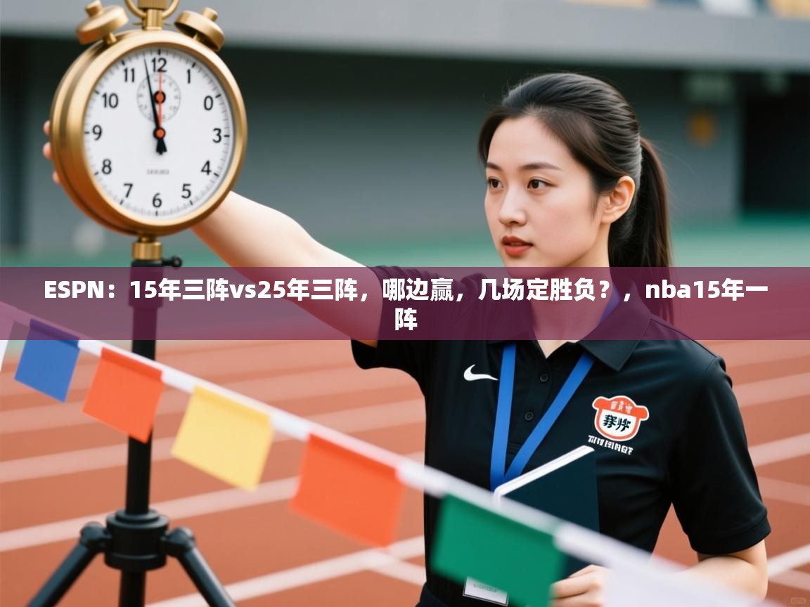 开云直播-ESPN:15年三阵vs25年三阵,哪边赢,几场定胜负?,nba15年一阵 第2张
