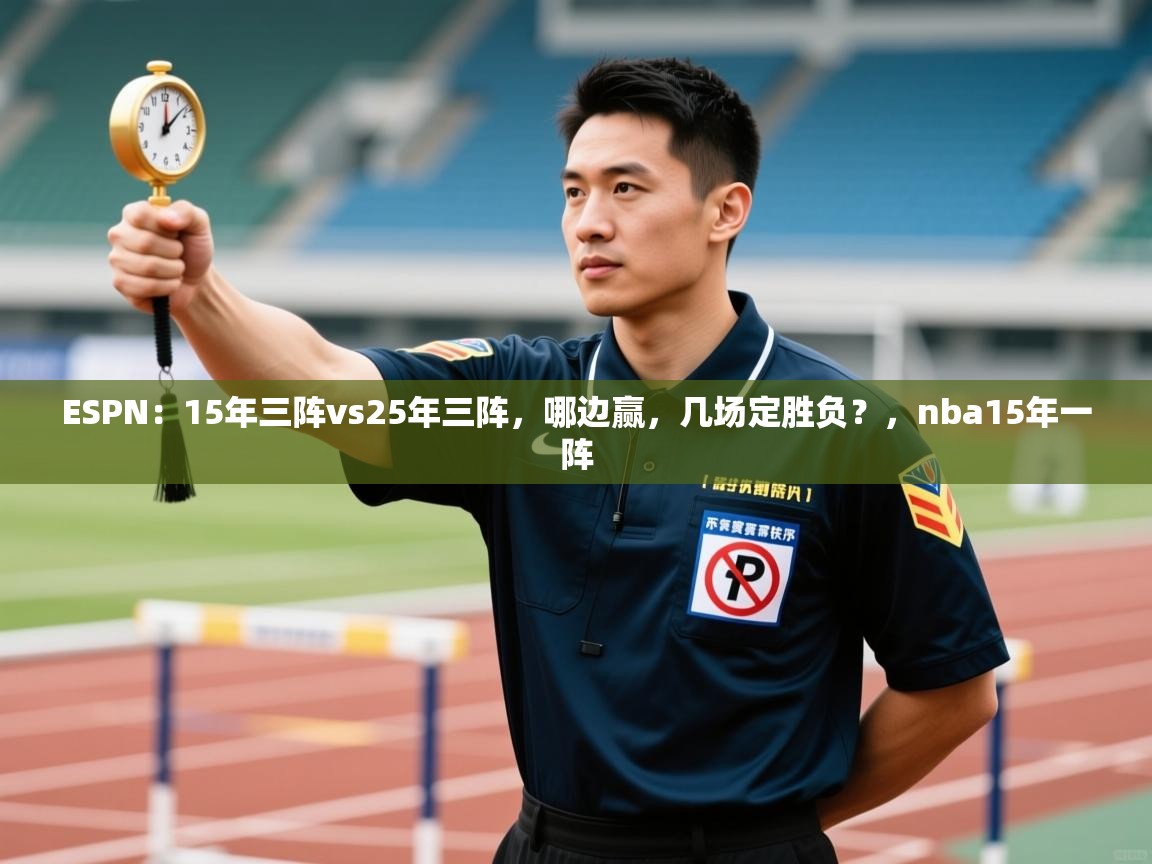 开云直播-ESPN:15年三阵vs25年三阵,哪边赢,几场定胜负?,nba15年一阵 第3张