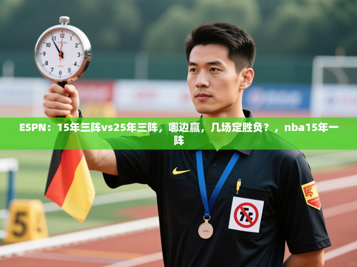 开云直播-ESPN:15年三阵vs25年三阵,哪边赢,几场定胜负?,nba15年一阵 第4张