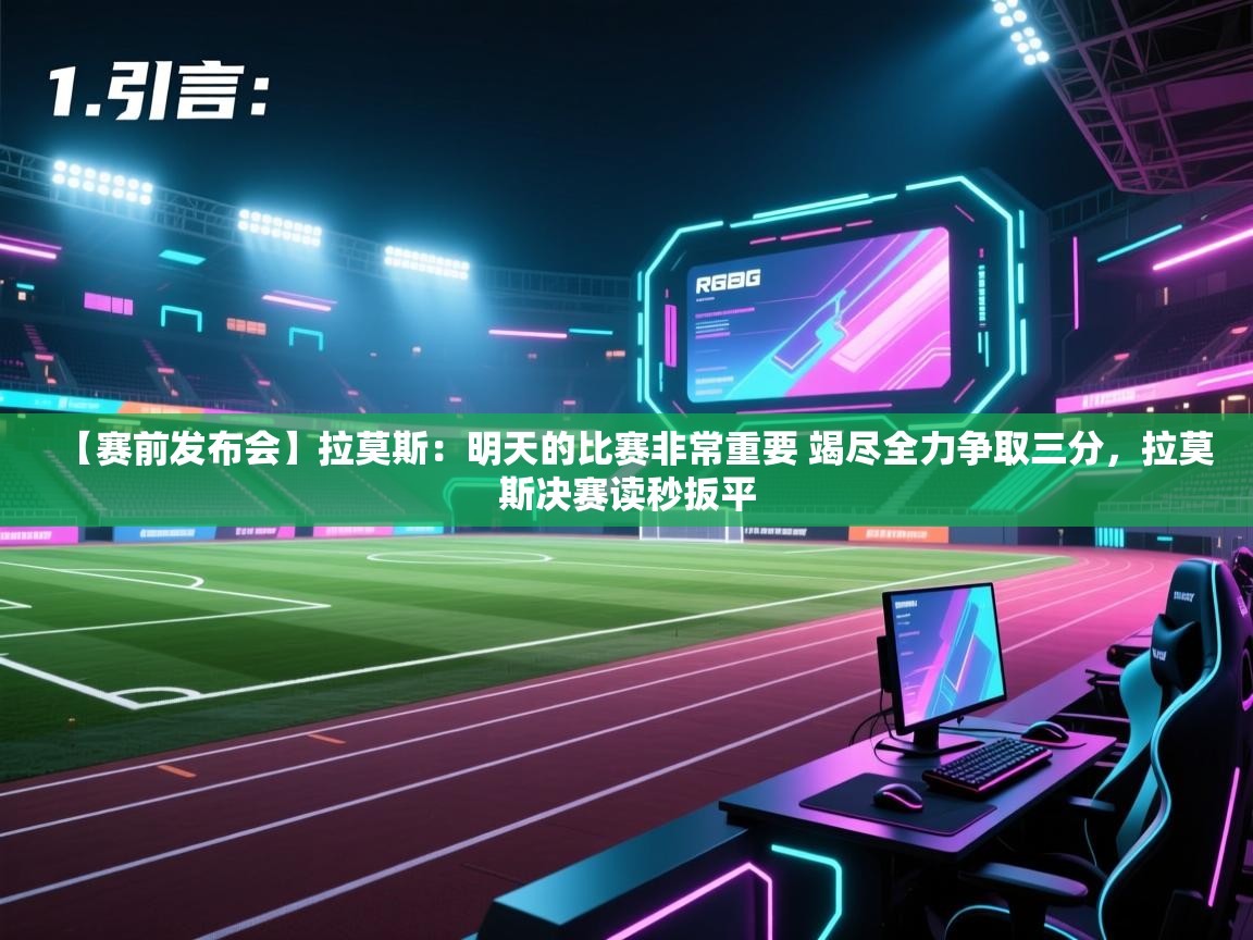 开云体育入口客服-【赛前发布会】拉莫斯：明天的比赛非常重要 竭尽全力争取三分，拉莫斯决赛读秒扳平  第2张