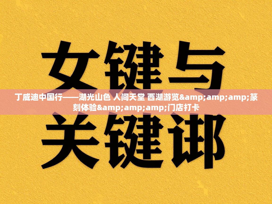 开云体育入口手机版-丁威迪中国行——湖光山色 人间天堂 西湖游览&篆刻体验&门店打卡 第2张