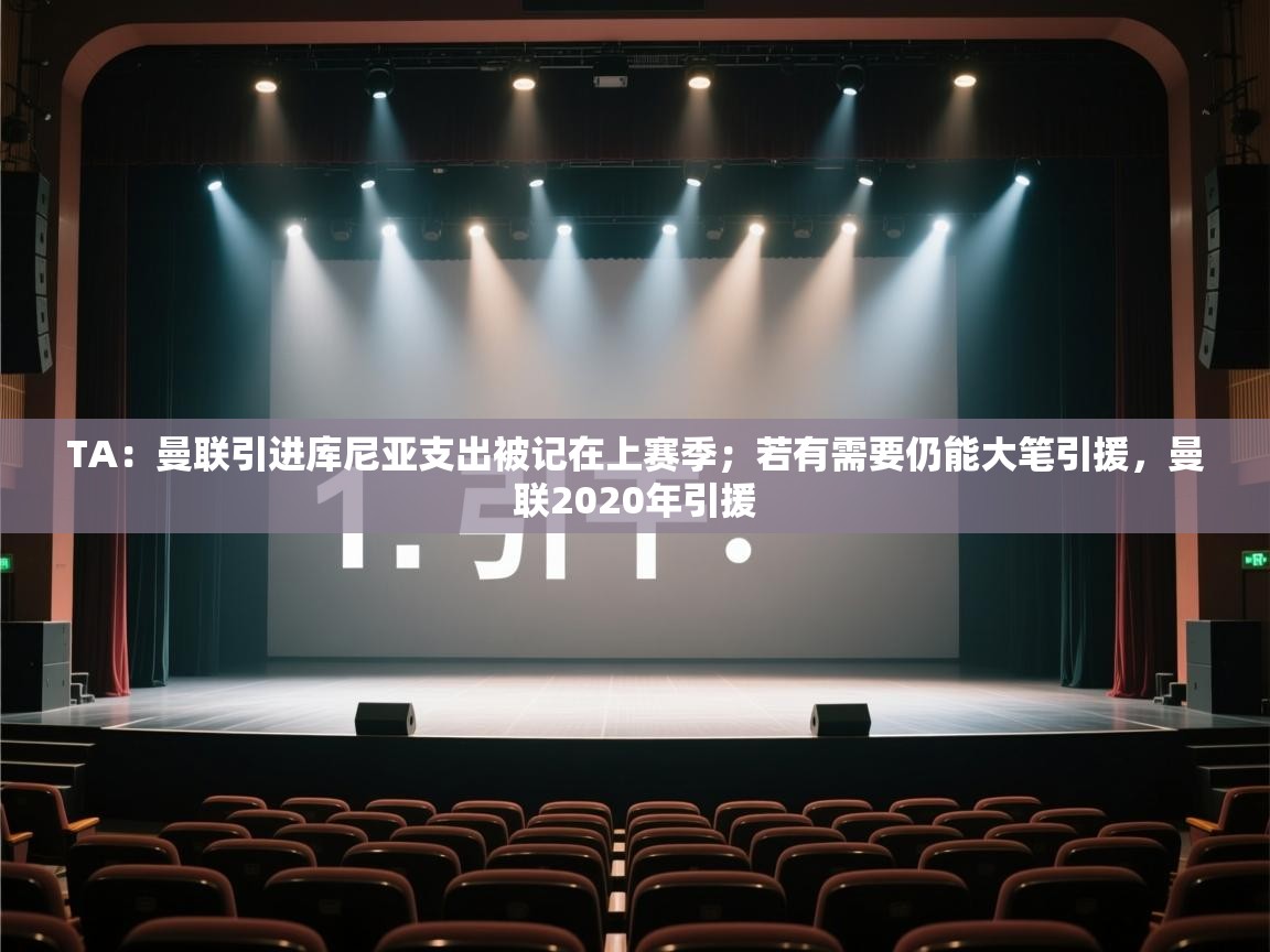 开云体育英文版入口-TA：曼联引进库尼亚支出被记在上赛季；若有需要仍能大笔引援，曼联2020年引援  第3张