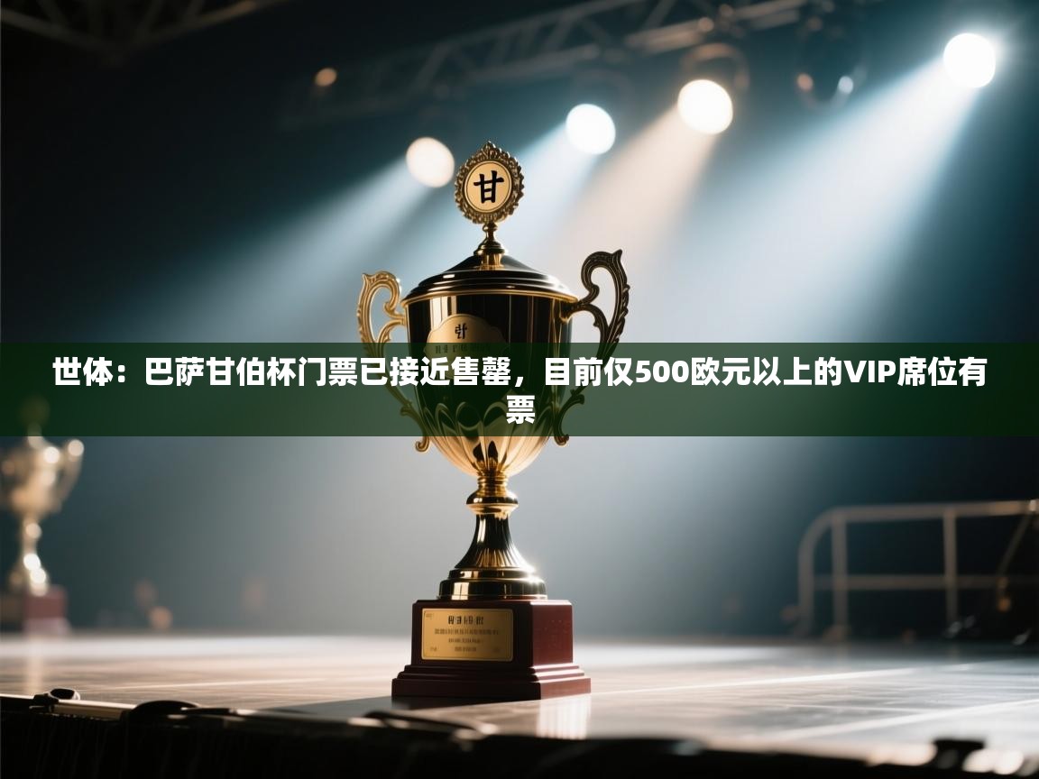 开云邀请码-世体：巴萨甘伯杯门票已接近售罄，目前仅500欧元以上的VIP席位有票