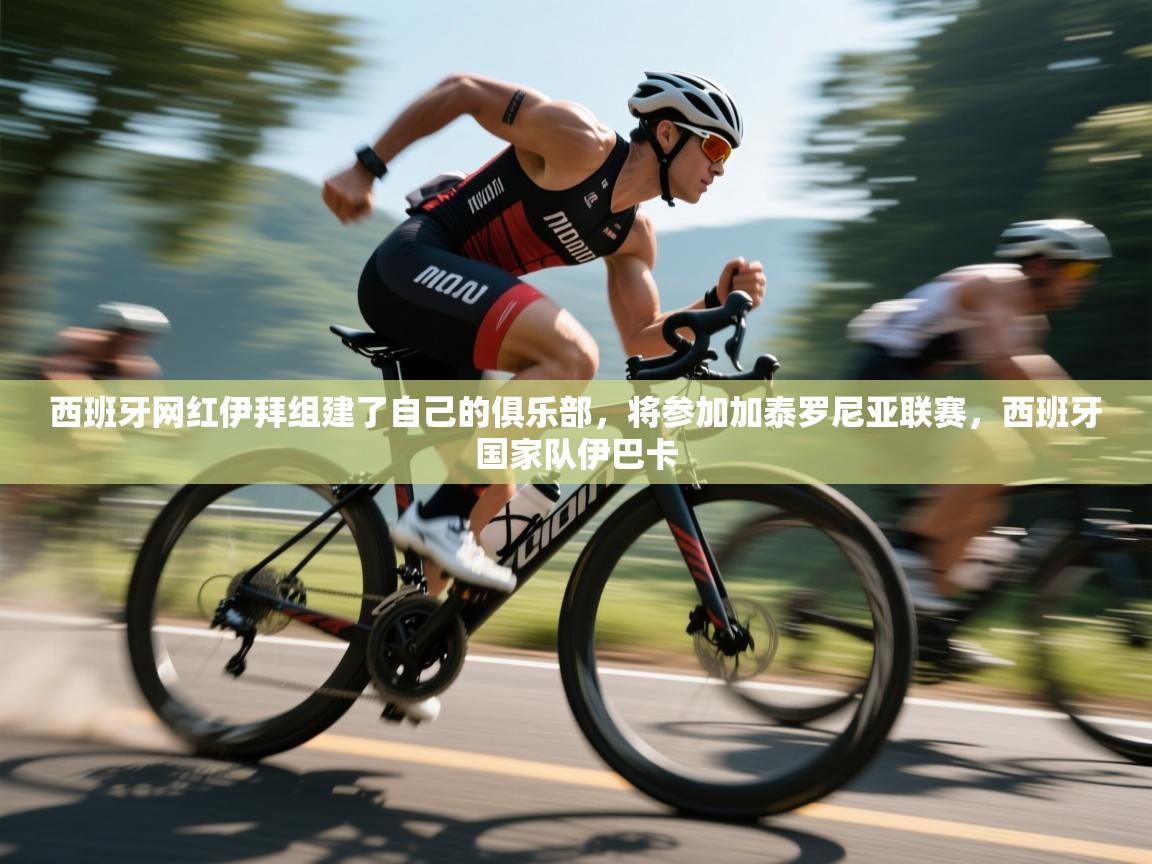 开云客服-西班牙网红伊拜组建了自己的俱乐部，将参加加泰罗尼亚联赛，西班牙国家队伊巴卡  第3张