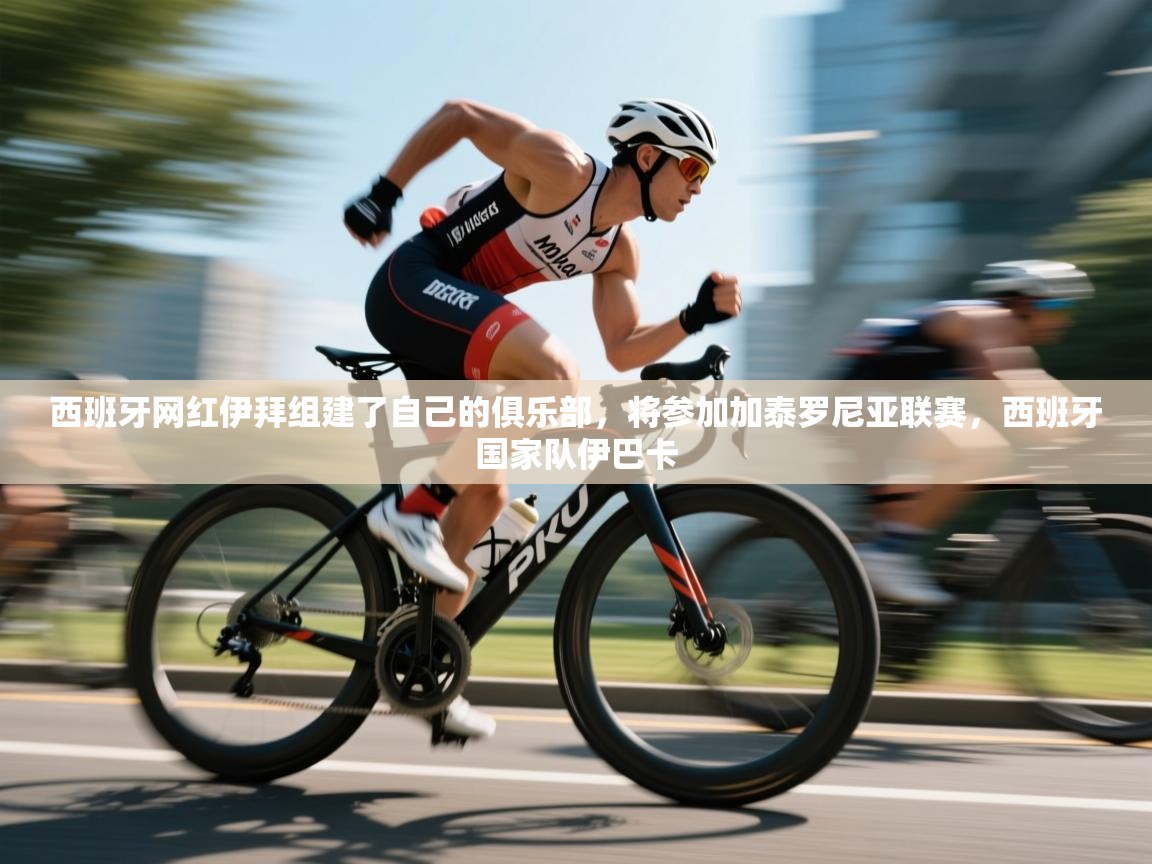 开云客服-西班牙网红伊拜组建了自己的俱乐部，将参加加泰罗尼亚联赛，西班牙国家队伊巴卡  第4张