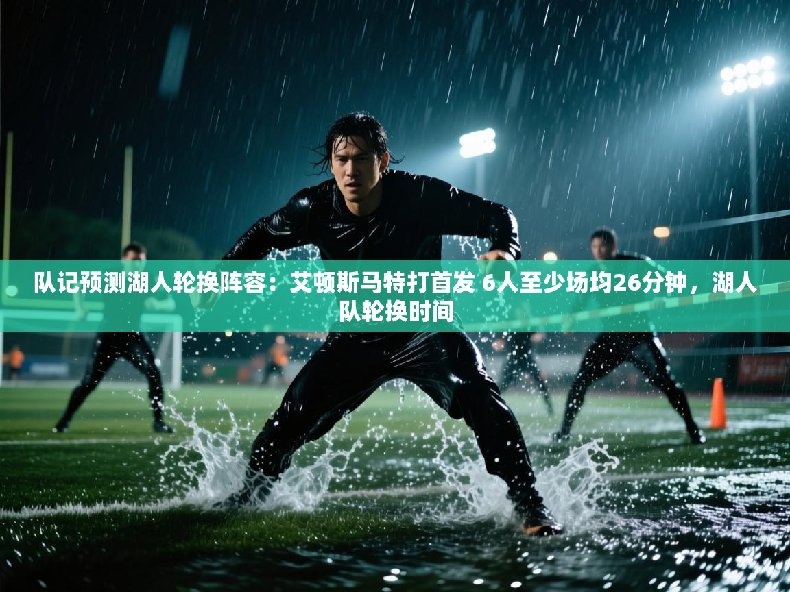 云开体育入口-队记预测湖人轮换阵容：艾顿斯马特打首发 6人至少场均26分钟，湖人队轮换时间  第1张