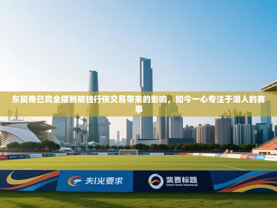 开云官网-东契奇已完全摆脱被独行侠交易带来的影响，如今一心专注于湖人的赛事  第1张