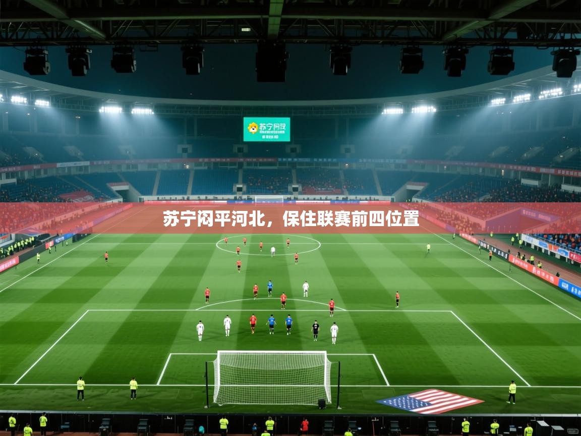 开云体育注册下载-苏宁闷平河北，保住联赛前四位置