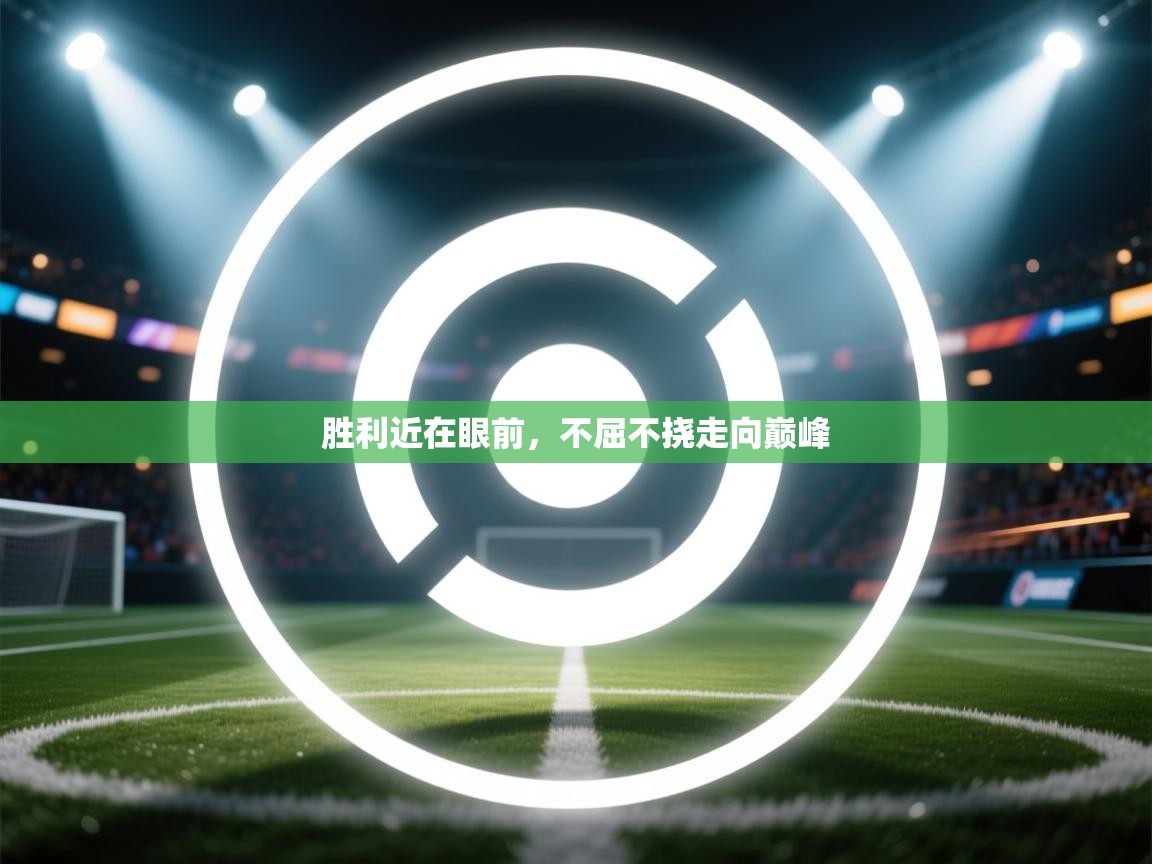 开云体育入口注册-胜利近在眼前，不屈不挠走向巅峰  第1张