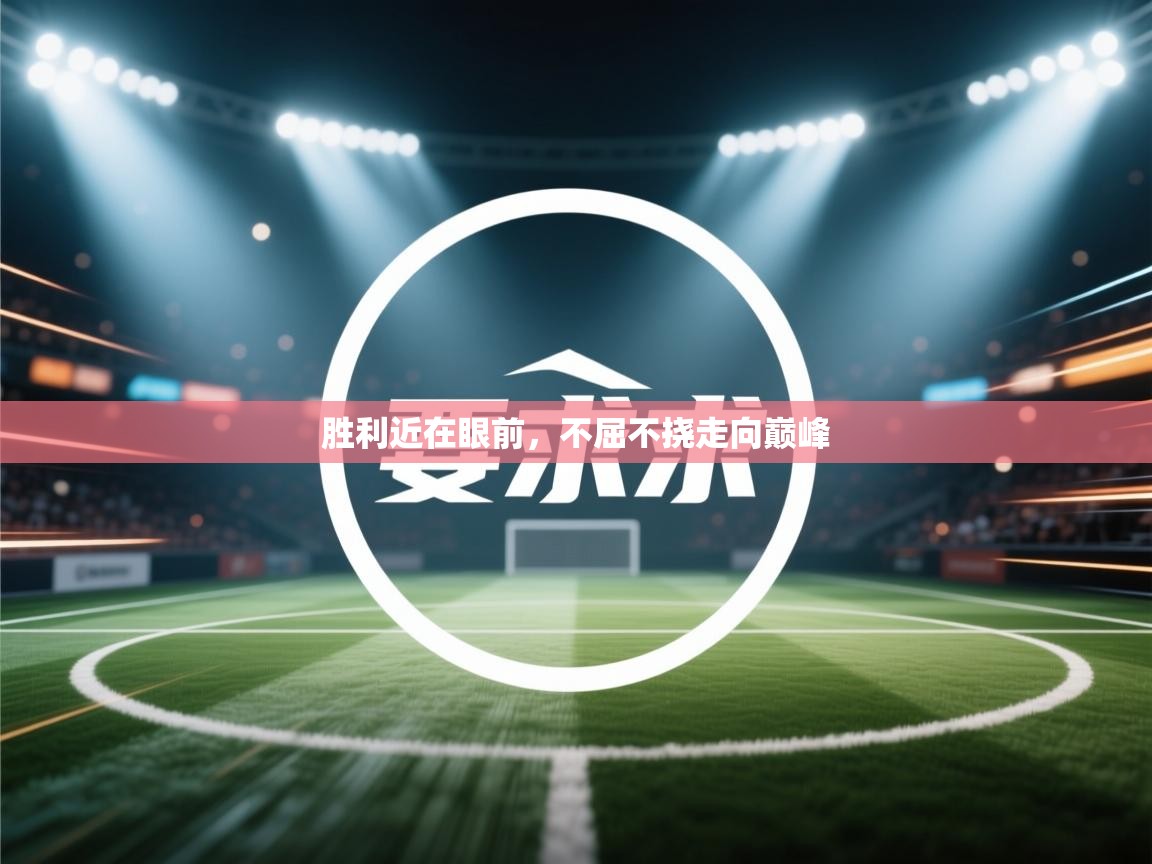 开云体育入口注册-胜利近在眼前，不屈不挠走向巅峰  第3张