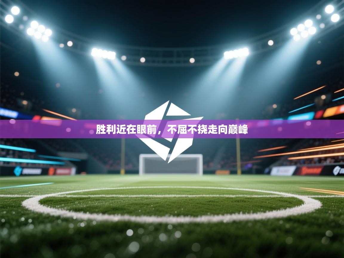 开云体育入口注册-胜利近在眼前，不屈不挠走向巅峰  第4张