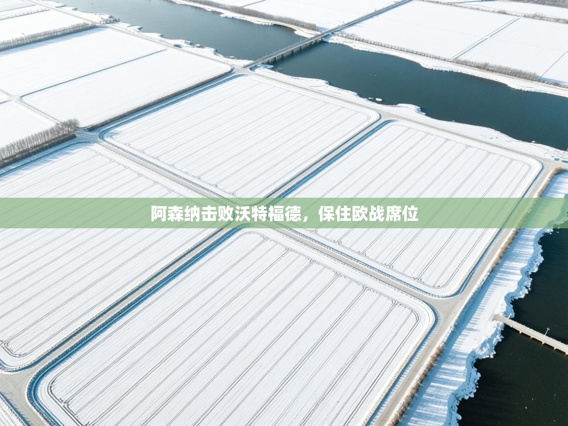 开运体育-阿森纳击败沃特福德，保住欧战席位