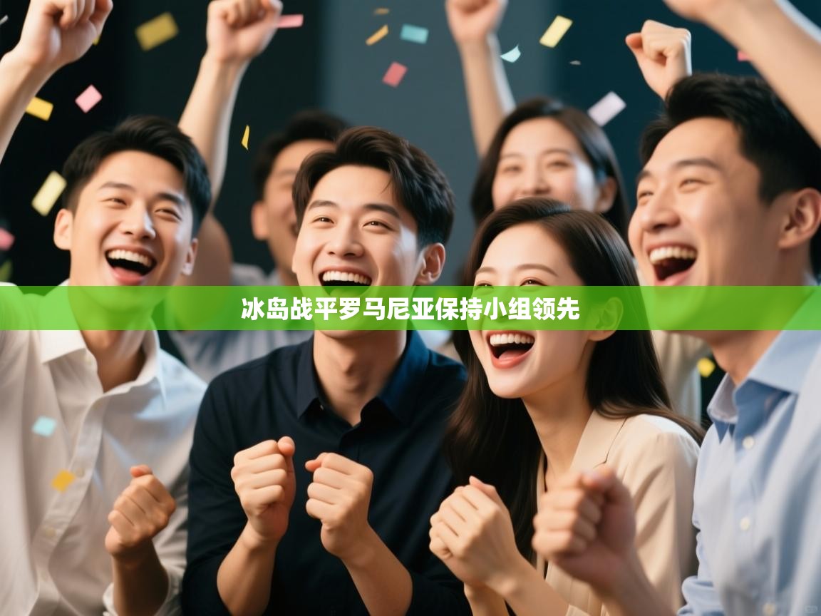 云开体育app官网入口-冰岛战平罗马尼亚保持小组领先