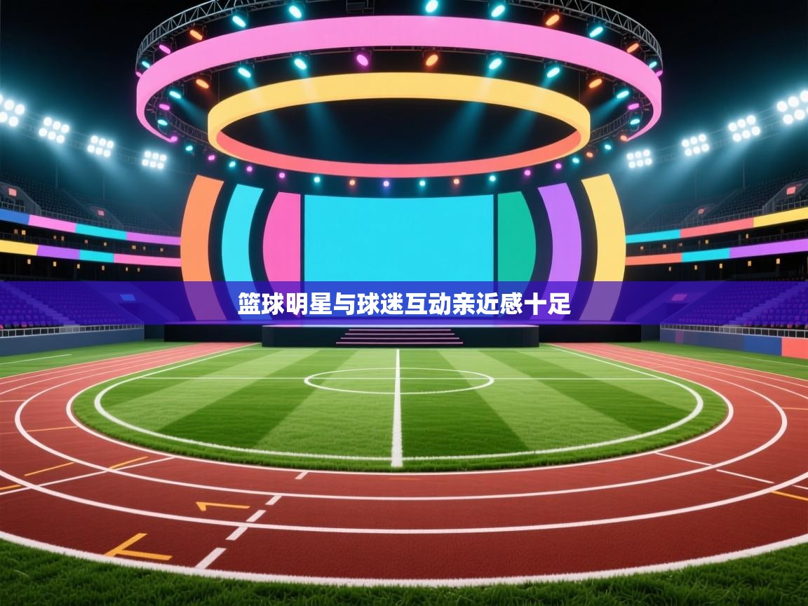 开云体育app网页版入口-篮球明星与球迷互动亲近感十足