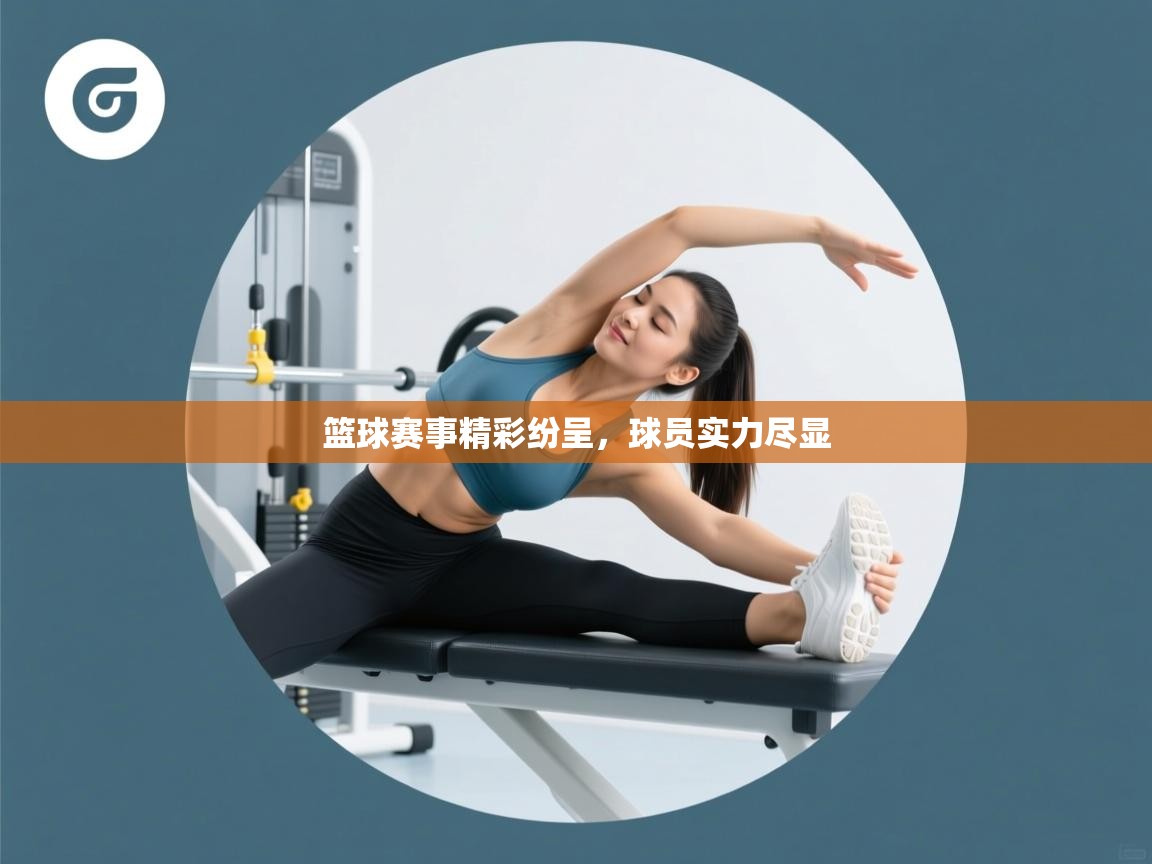 开云kaiyun体育app入口下载官网-篮球赛事精彩纷呈，球员实力尽显  第2张