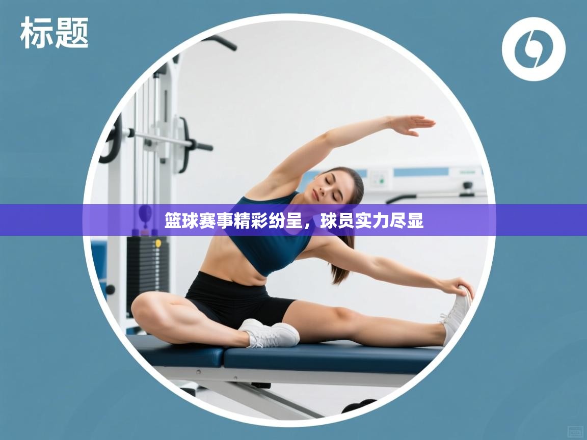 开云kaiyun体育app入口下载官网-篮球赛事精彩纷呈，球员实力尽显  第4张