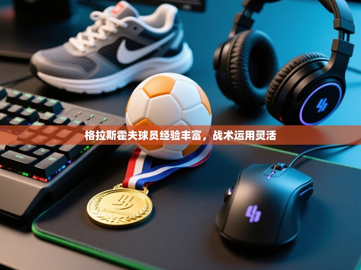 开云体育登录入口-格拉斯霍夫球员经验丰富，战术运用灵活