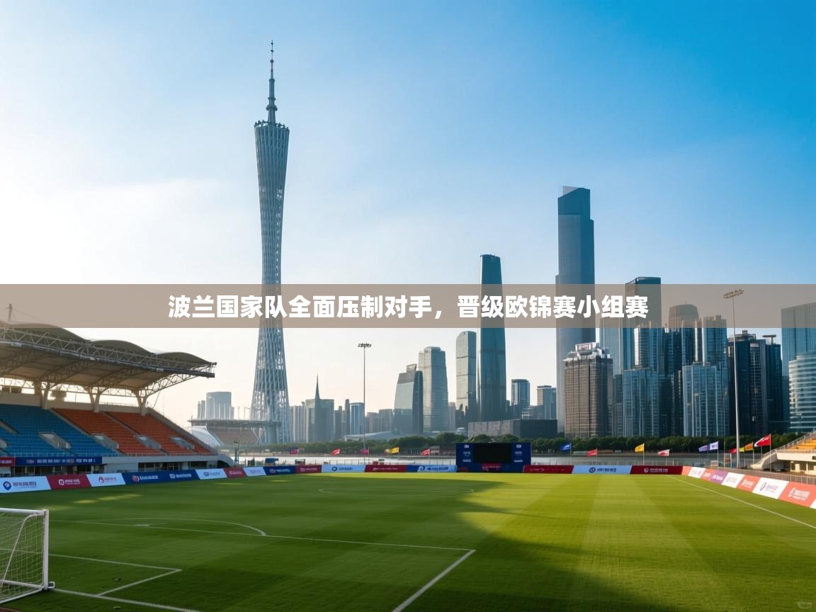 开云体育直播-波兰国家队全面压制对手，晋级欧锦赛小组赛