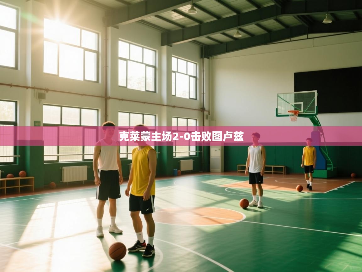 开云体育app官网网页登录入口-克莱蒙主场2-0击败图卢兹