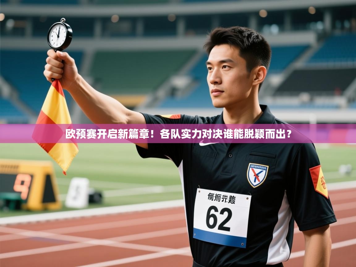 开云体育入口平台-欧预赛开启新篇章！各队实力对决谁能脱颖而出？