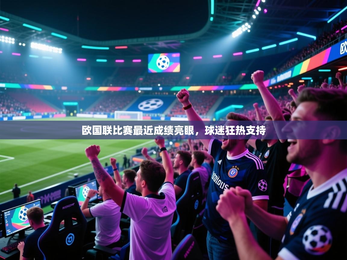 开云体育在线登入-欧国联比赛最近成绩亮眼，球迷狂热支持