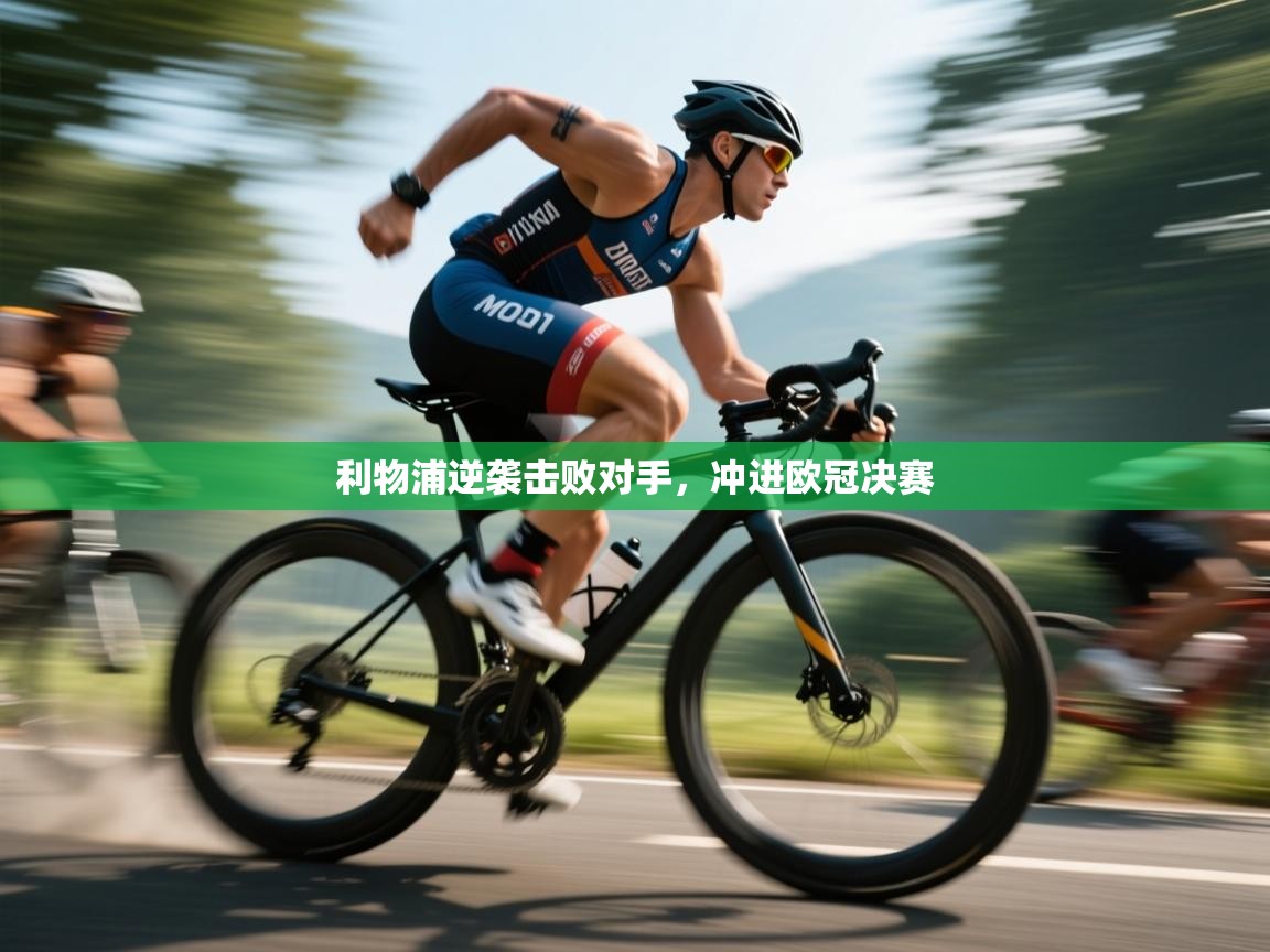 开云体育注册下载-利物浦逆袭击败对手，冲进欧冠决赛