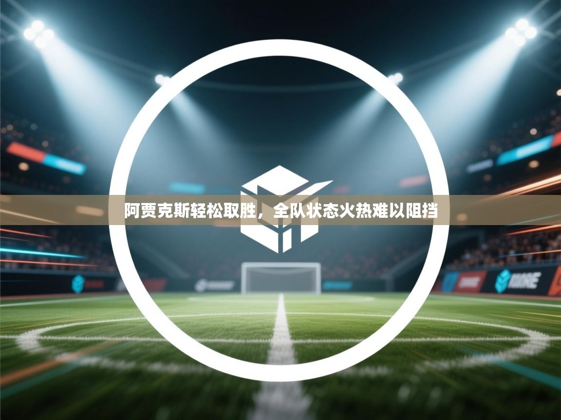 开云·体育app中国官方网站-阿贾克斯轻松取胜，全队状态火热难以阻挡