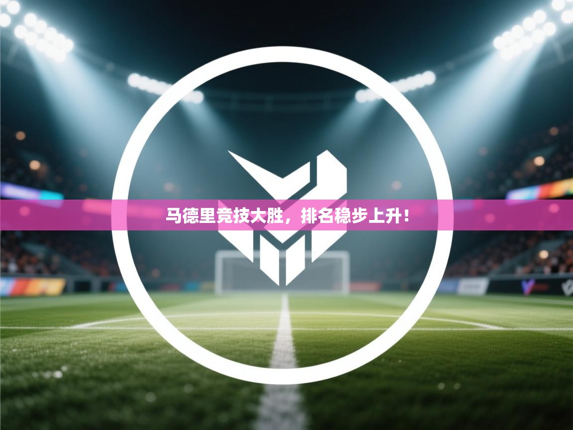 开云体育会员VIP开通-马德里竞技大胜，排名稳步上升！