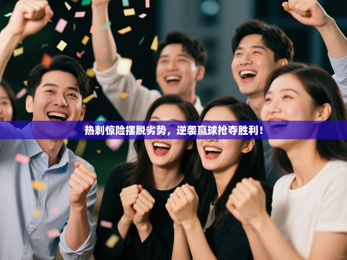 开云体育下载-热刺惊险摆脱劣势，逆袭赢球抢夺胜利！  第2张