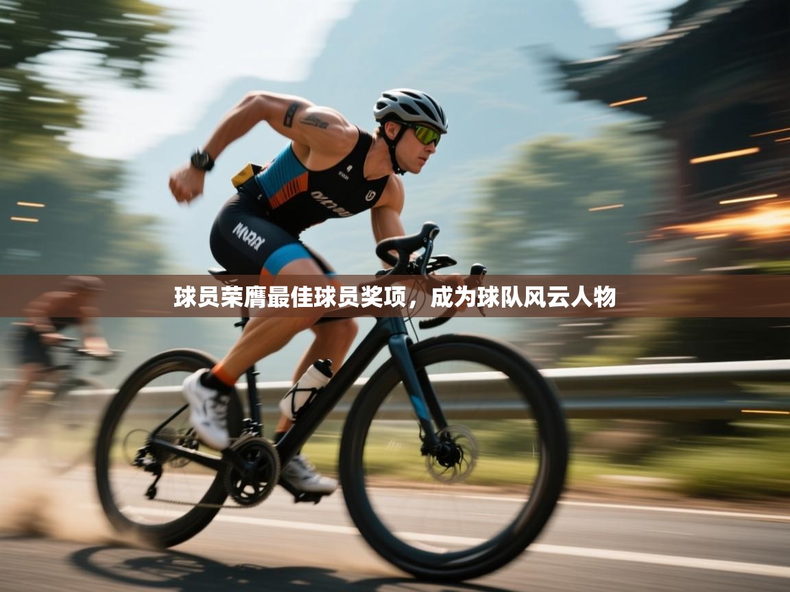 开云体育绑定手机指南-球员荣膺最佳球员奖项，成为球队风云人物