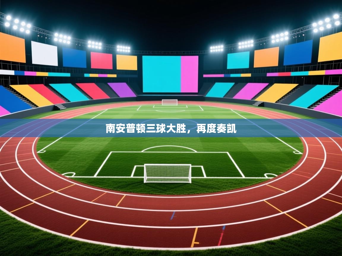 开云直播-南安普顿三球大胜，再度奏凯  第2张