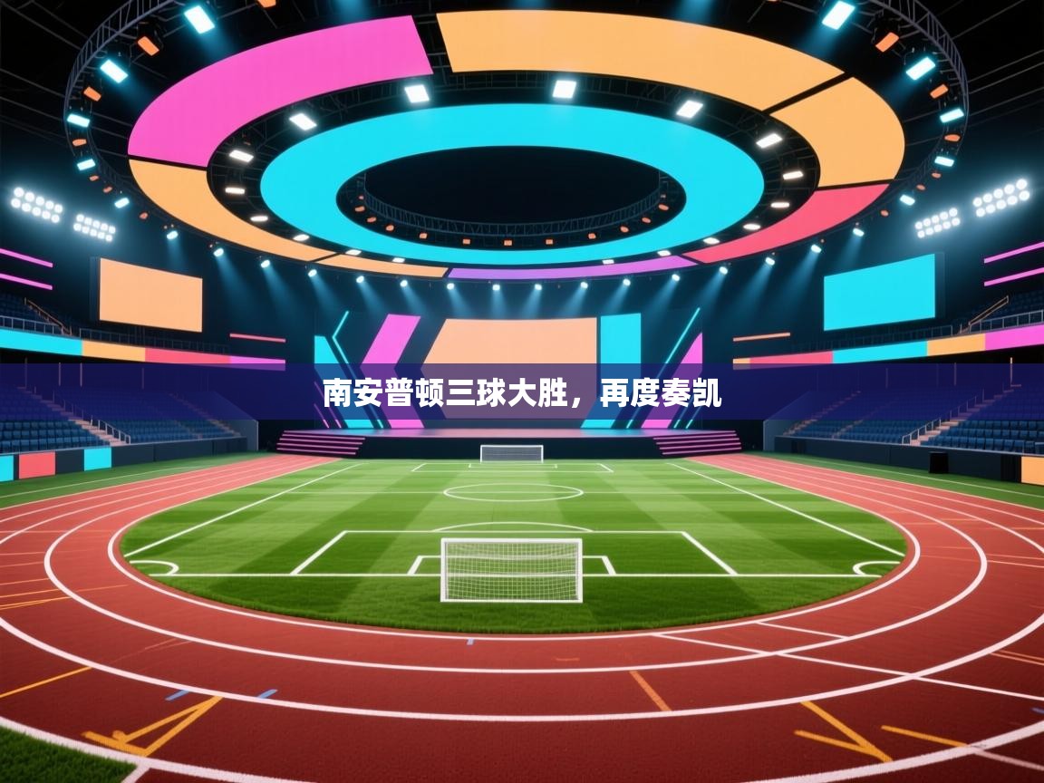 开云直播-南安普顿三球大胜，再度奏凯  第3张