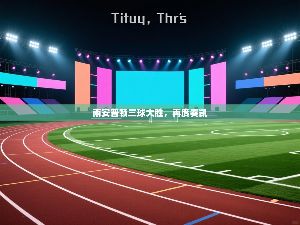 开云直播-南安普顿三球大胜，再度奏凯  第4张