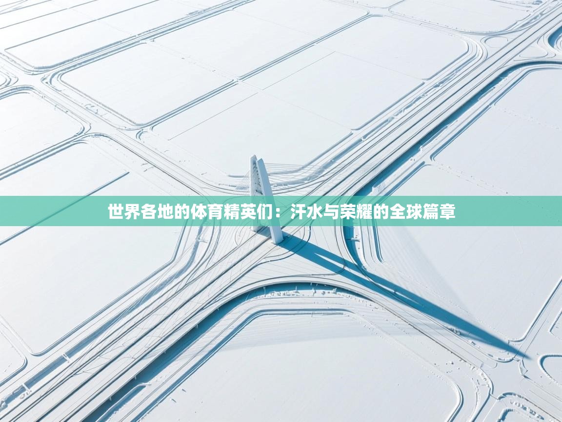 开云体育入口下载-世界各地的体育精英们：汗水与荣耀的全球篇章