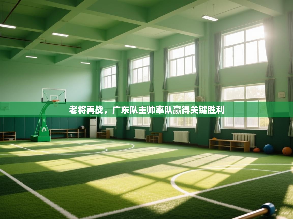 云开体育官方app下载-老将再战，广东队主帅率队赢得关键胜利  第3张