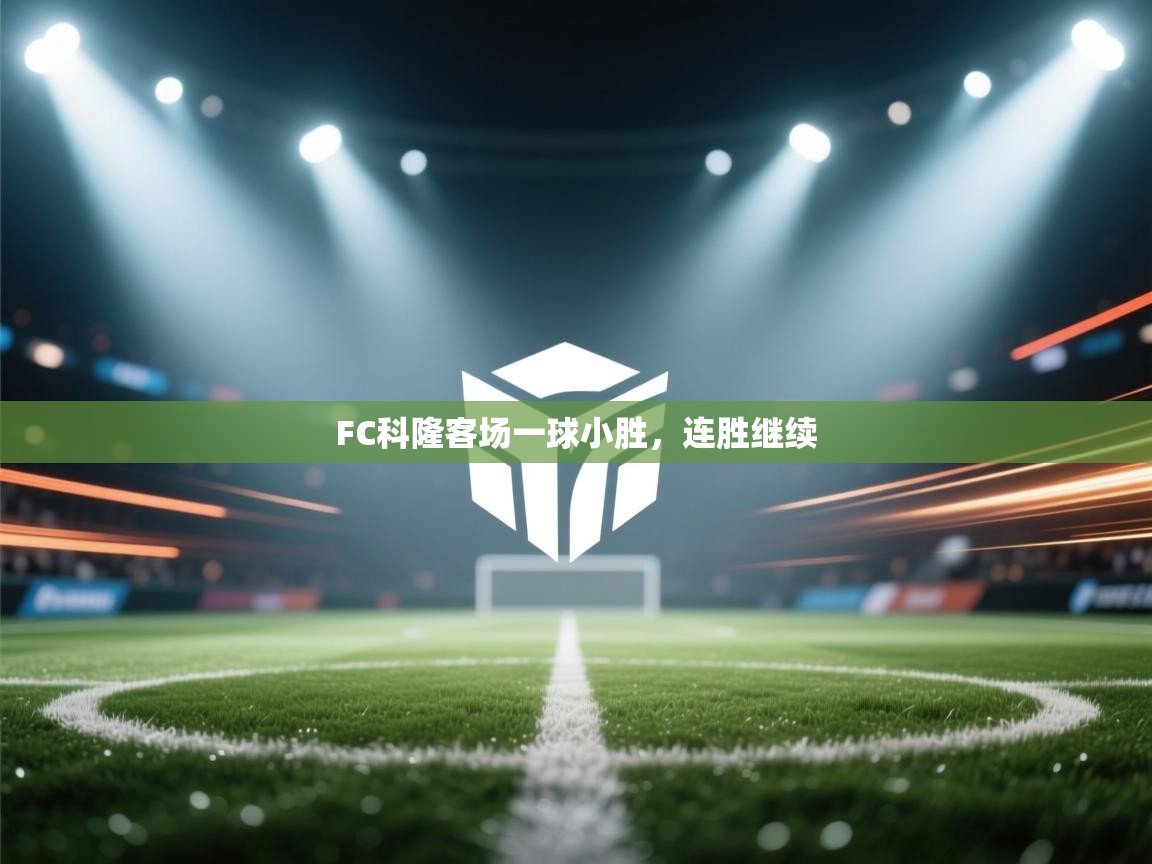 开云体育联赛专题页-FC科隆客场一球小胜,连胜继续 第2张