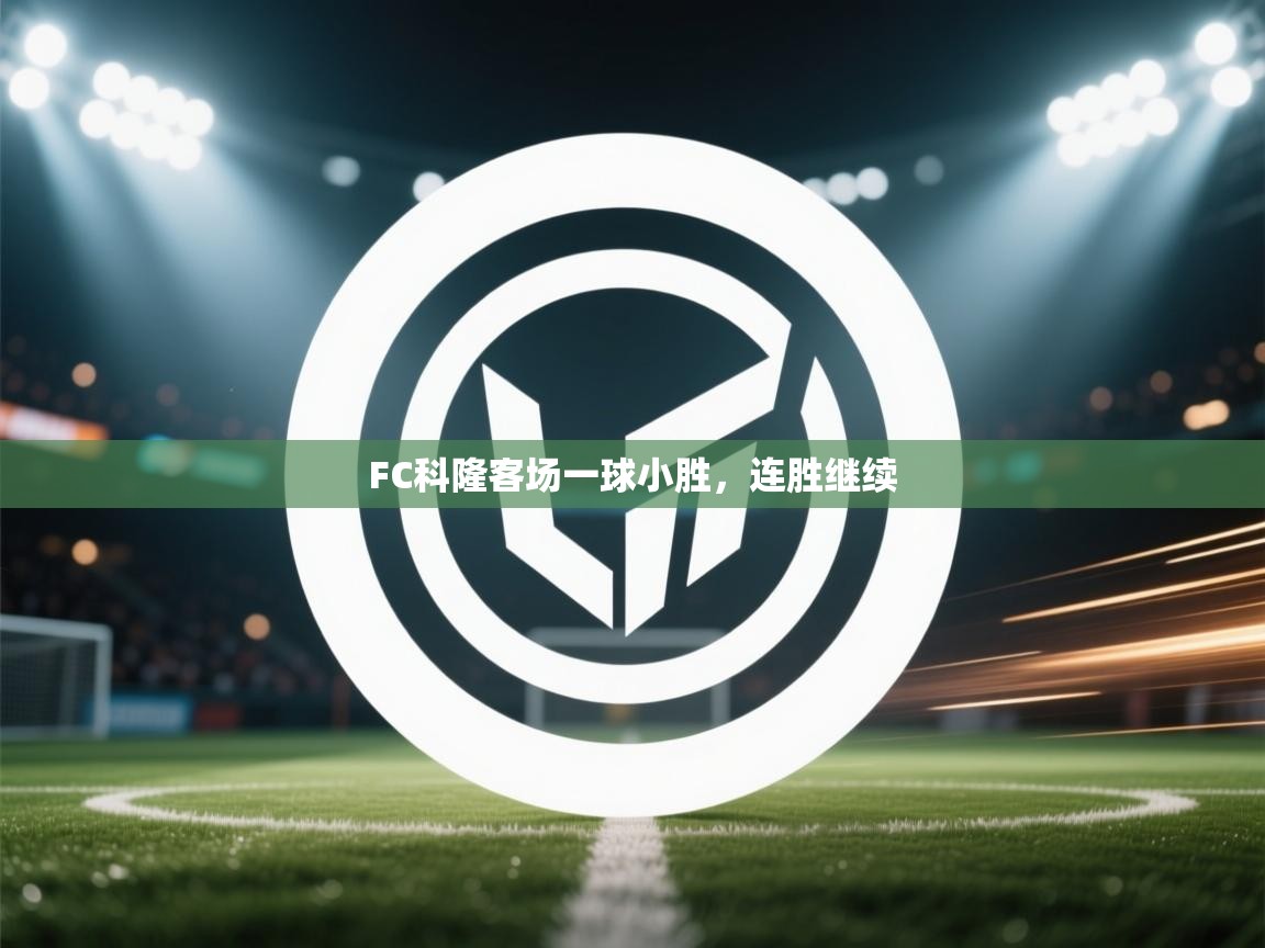 开云体育联赛专题页-FC科隆客场一球小胜,连胜继续 第3张