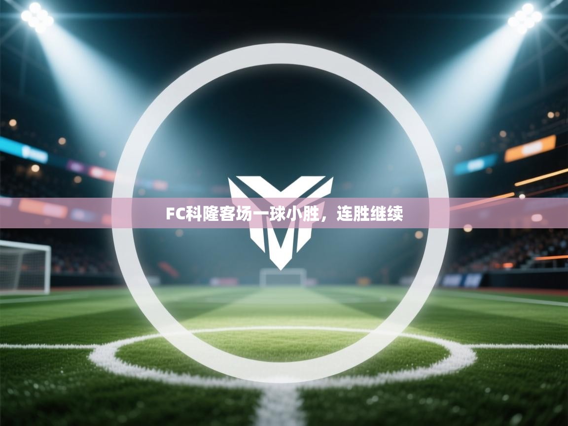 开云体育联赛专题页-FC科隆客场一球小胜,连胜继续 第4张