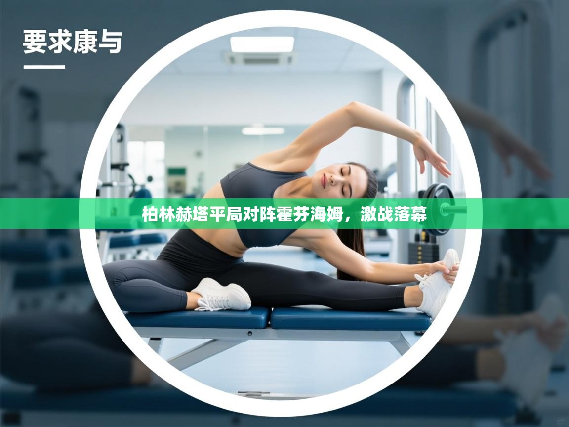 开云体育版本更新日志2025-柏林赫塔平局对阵霍芬海姆,激战落幕 第2张