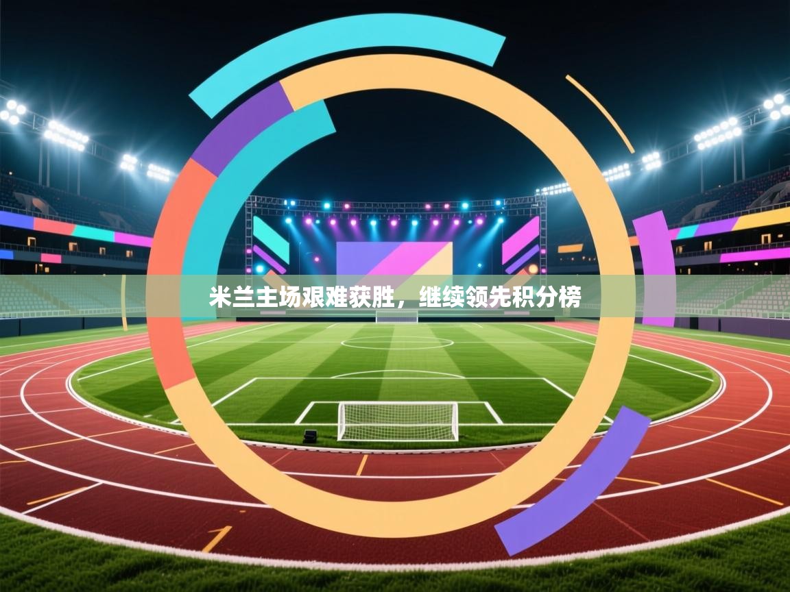 开云体育在线入口-米兰主场艰难获胜，继续领先积分榜  第4张