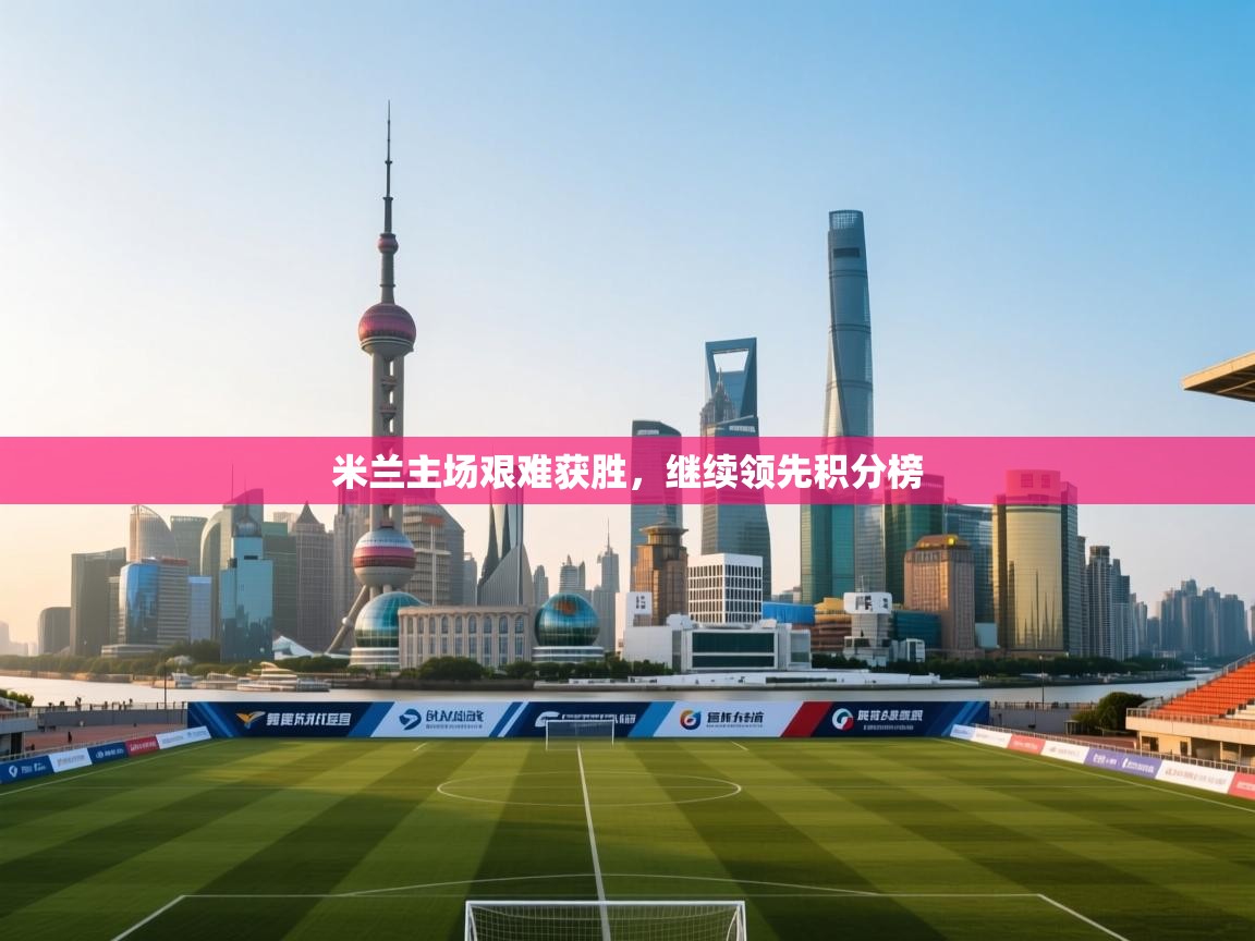 开云体育在线入口-米兰主场艰难获胜，继续领先积分榜  第2张