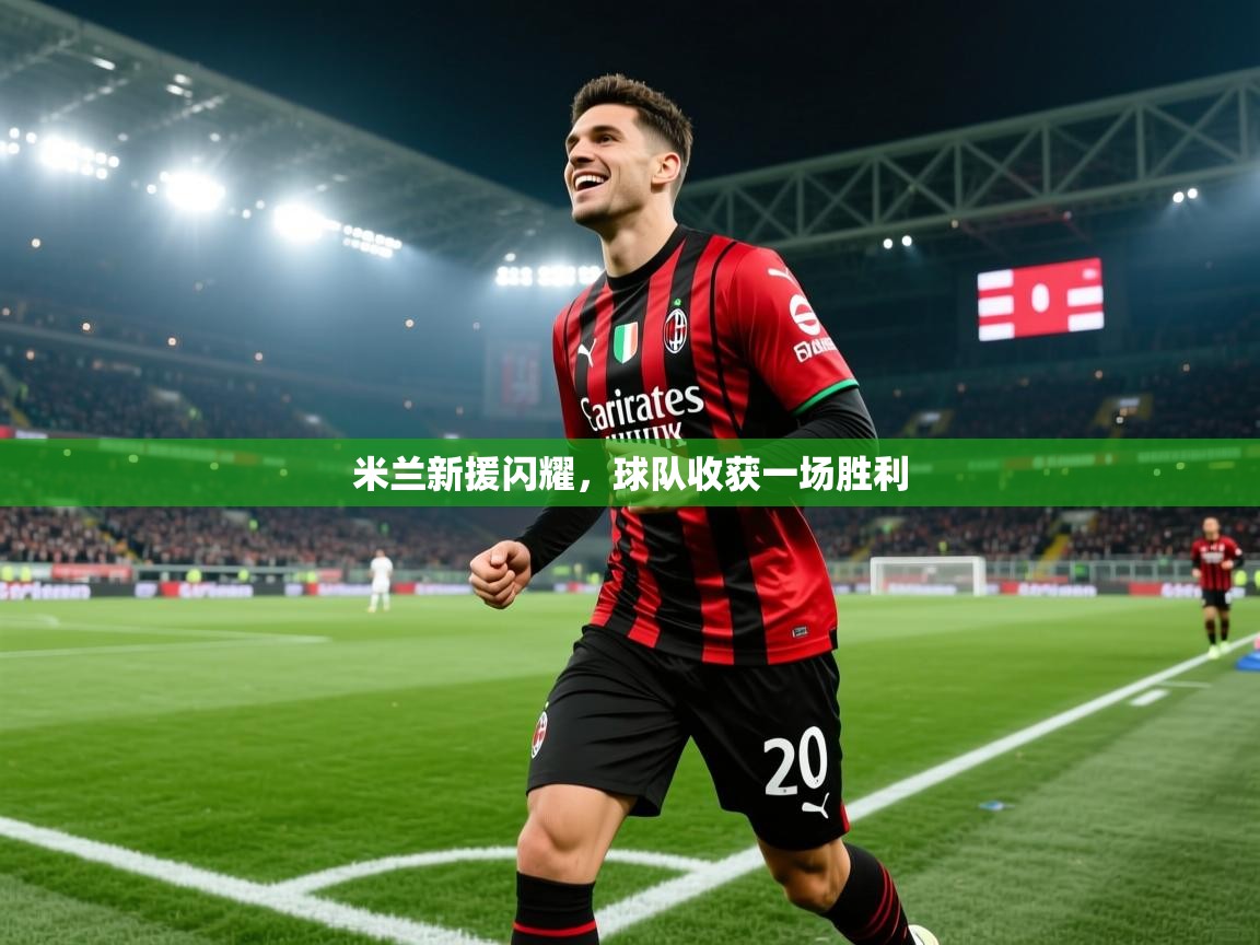 开云体育在线登录-米兰新援闪耀，球队收获一场胜利