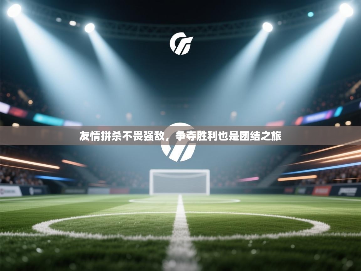 开云体育app投诉-友情拼杀不畏强敌,争夺胜利也是团结之旅 第4张