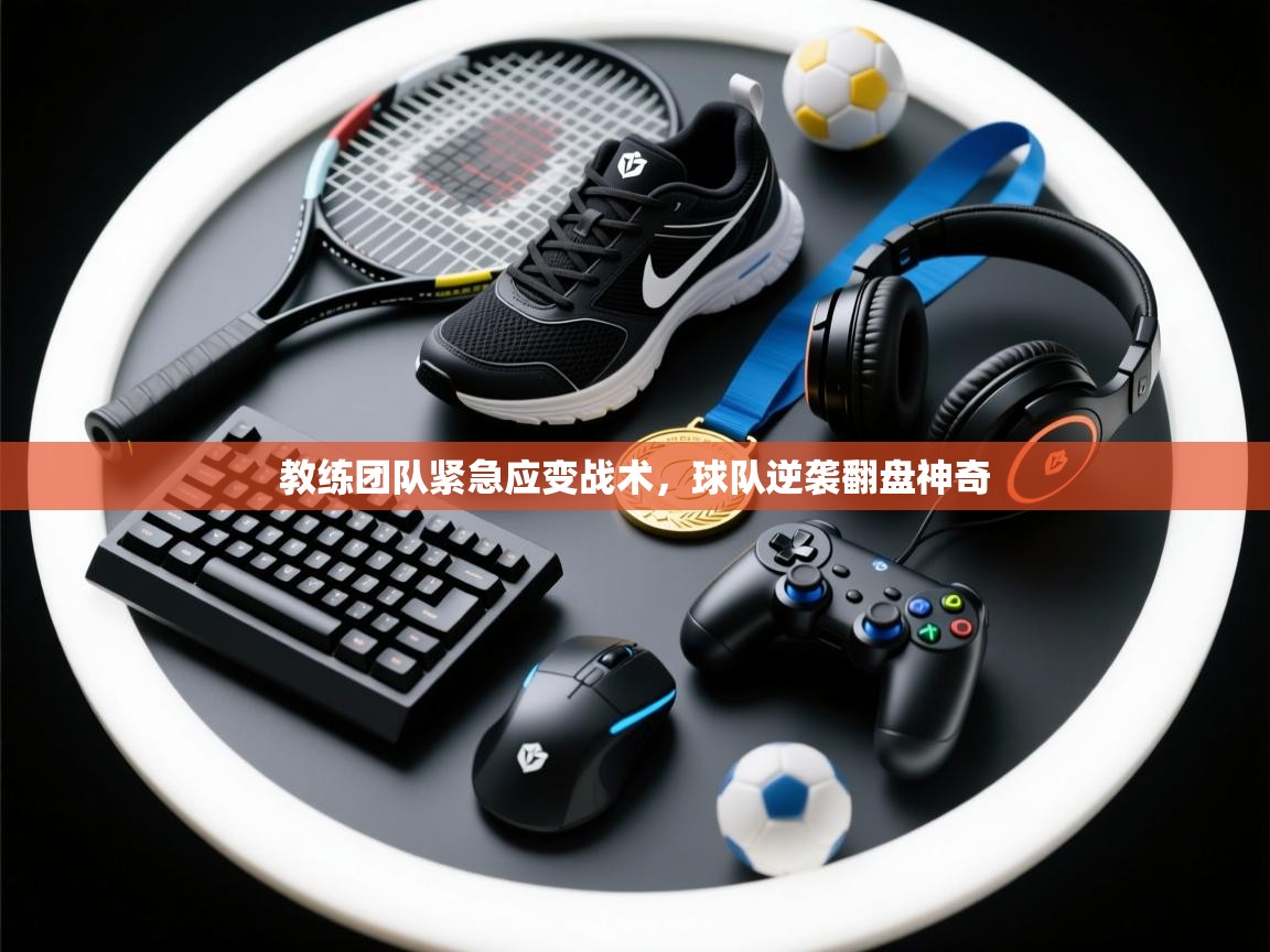 开云体育极速下载镜像-教练团队紧急应变战术,球队逆袭翻盘神奇 第2张